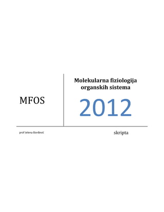 Molekularna fiziologija
                        organskih sistema

MFOS
                        2012
prof Jelena Đorđevid                 skripta
 