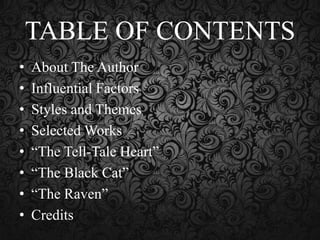 TABLE OF CONTENTS
•
•
•
•
•
•
•
•

About The Author
Influential Factors
Styles and Themes
Selected Works
“The Tell-Tale Heart”
“The Black Cat”
“The Raven”
Credits

 