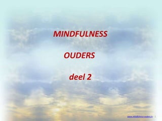 MINDFULNESS OUDERS  deel 2 www.mindfulness-ouders.in  - 1 