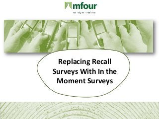 Replacing Recall
Surveys With In the
Moment Surveys
 