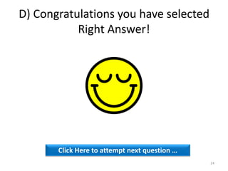 D) Congratulations you have selected
Right Answer!
Click Here to attempt next question …
24
 