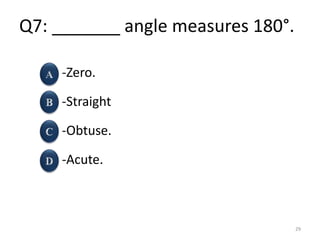 Q7: _______ angle measures 180°.
-Zero.
-Straight
-Obtuse.
-Acute.
29
 