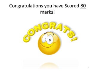 Congratulations you have Scored 80
marks!
37
 