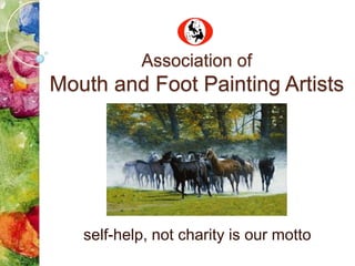 Association of
Mouth and Foot Painting Artists




   self-help, not charity is our motto
 