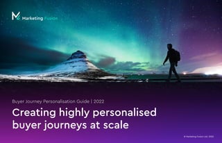 © Marketing Fusion Ltd. 2022
Creating highly personalised
buyer journeys at scale
Buyer Journey Personalisation Guide | 2022
 