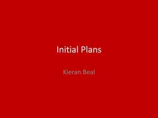 Initial Plans
Kieran Beal
 