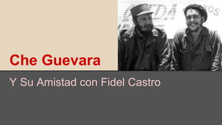 Che Guevara
Y Su Amistad con Fidel Castro
 