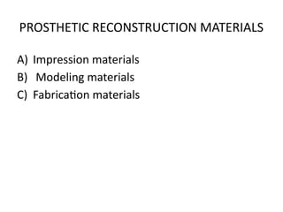 PROSTHETIC RECONSTRUCTION MATERIALS
A) Impression materials
B) Modeling materials
C) Fabrication materials
 