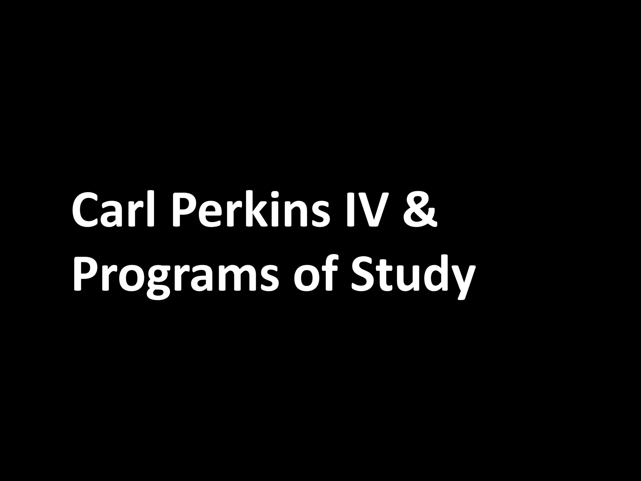 Carl Perkins IV &
Programs of Study

 