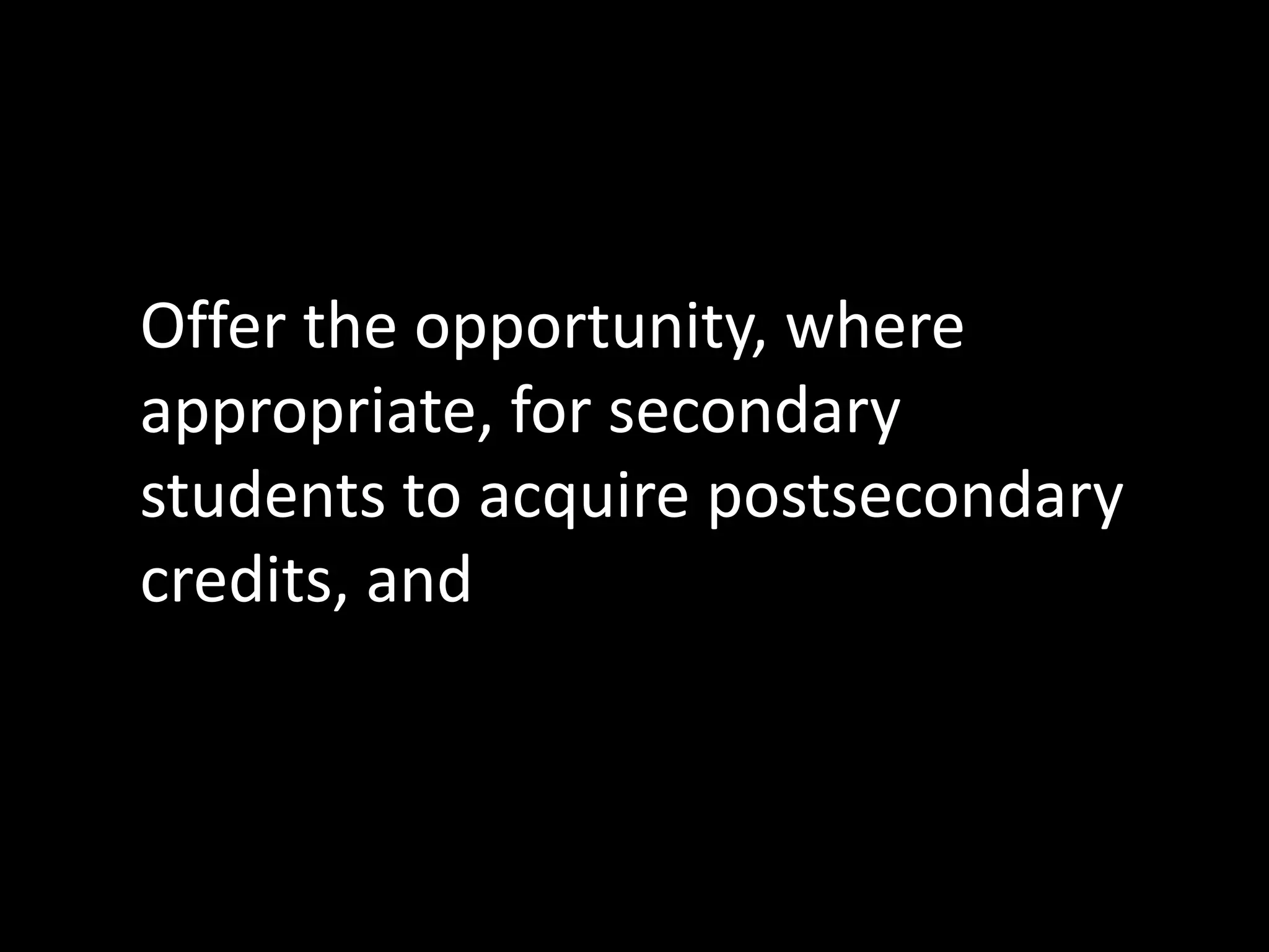 Offer the opportunity, where
appropriate, for secondary
students to acquire postsecondary
credits, and

 
