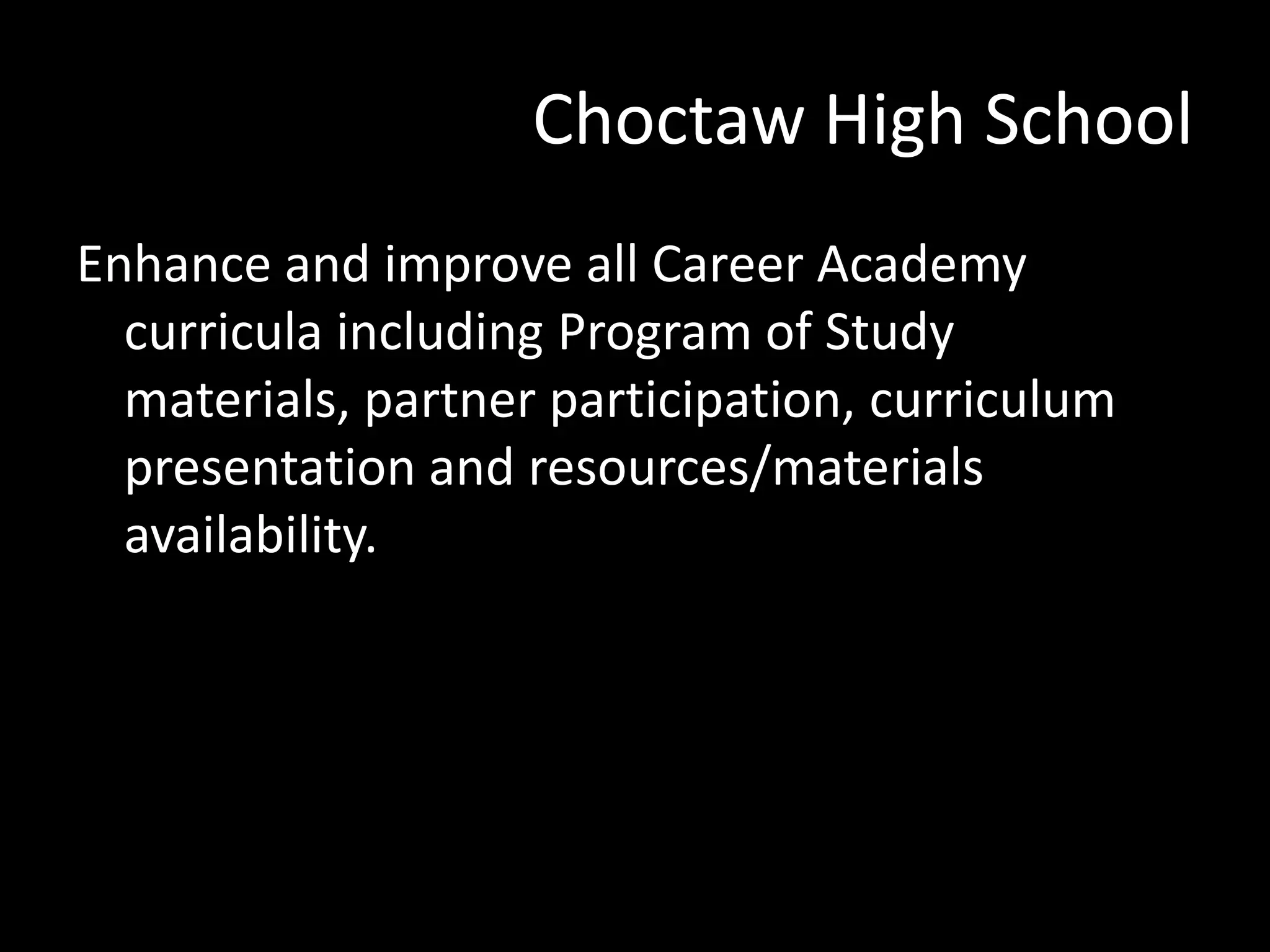 Choctaw High School
Enhance and improve all Career Academy
curricula including Program of Study
materials, partner participation, curriculum
presentation and resources/materials
availability.

 