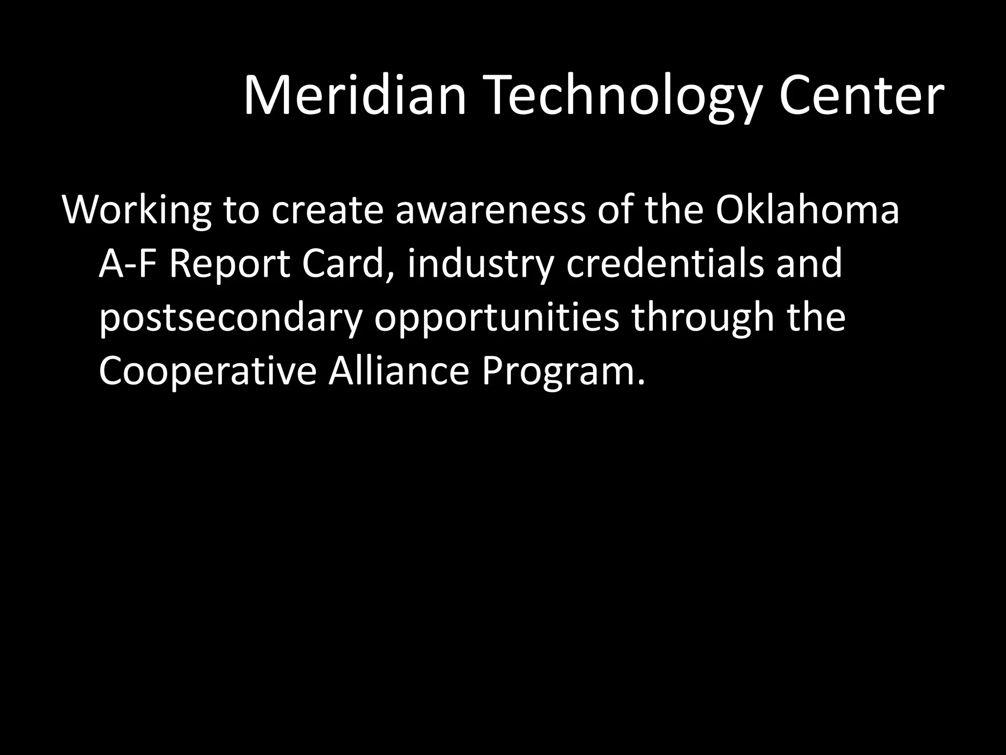 Meridian Technology Center
Working to create awareness of the Oklahoma
A‐F Report Card, industry credentials and
postsecondary opportunities through the
Cooperative Alliance Program.

 