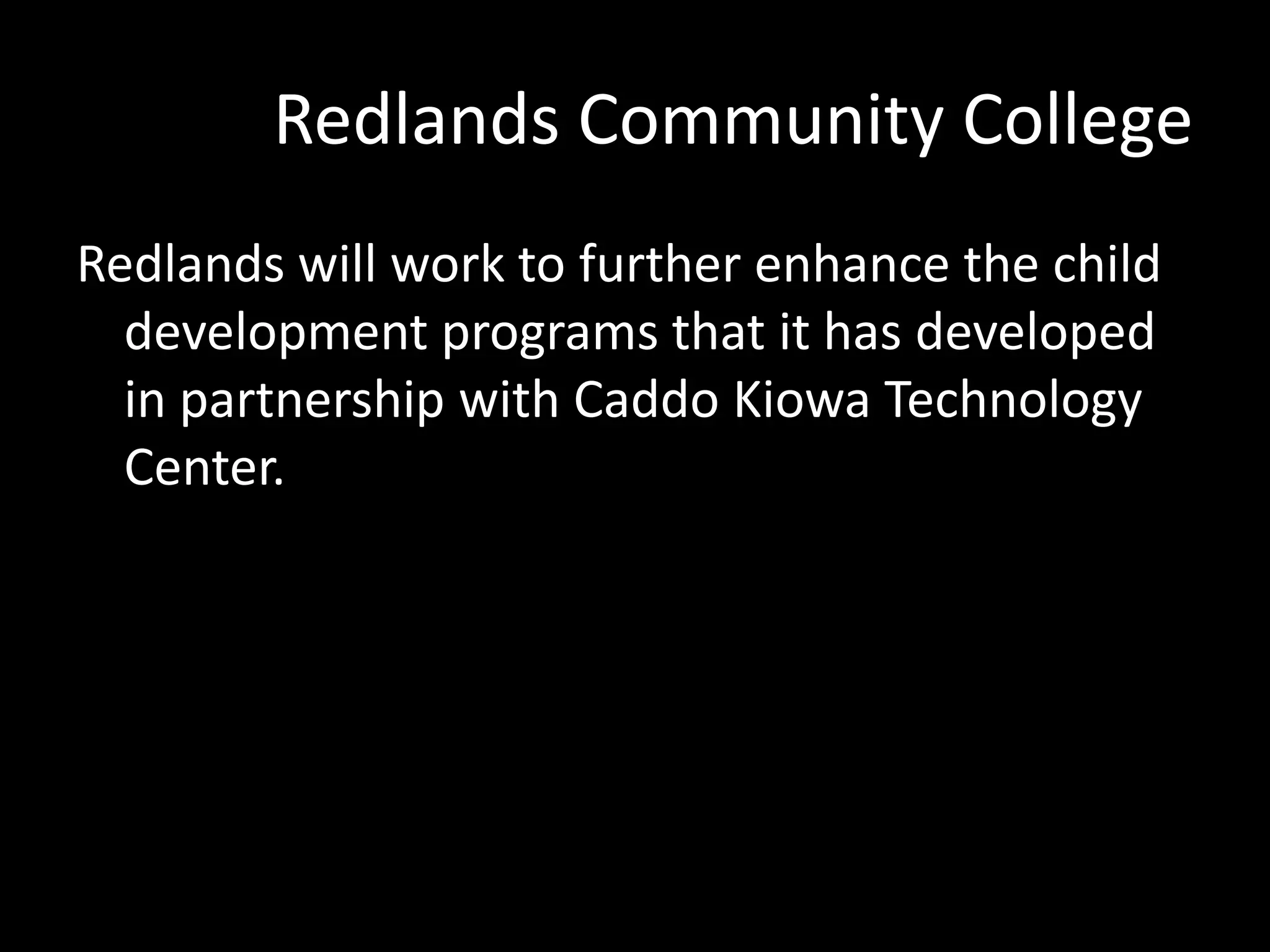 Redlands Community College
Redlands will work to further enhance the child
development programs that it has developed
in partnership with Caddo Kiowa Technology
Center.

 