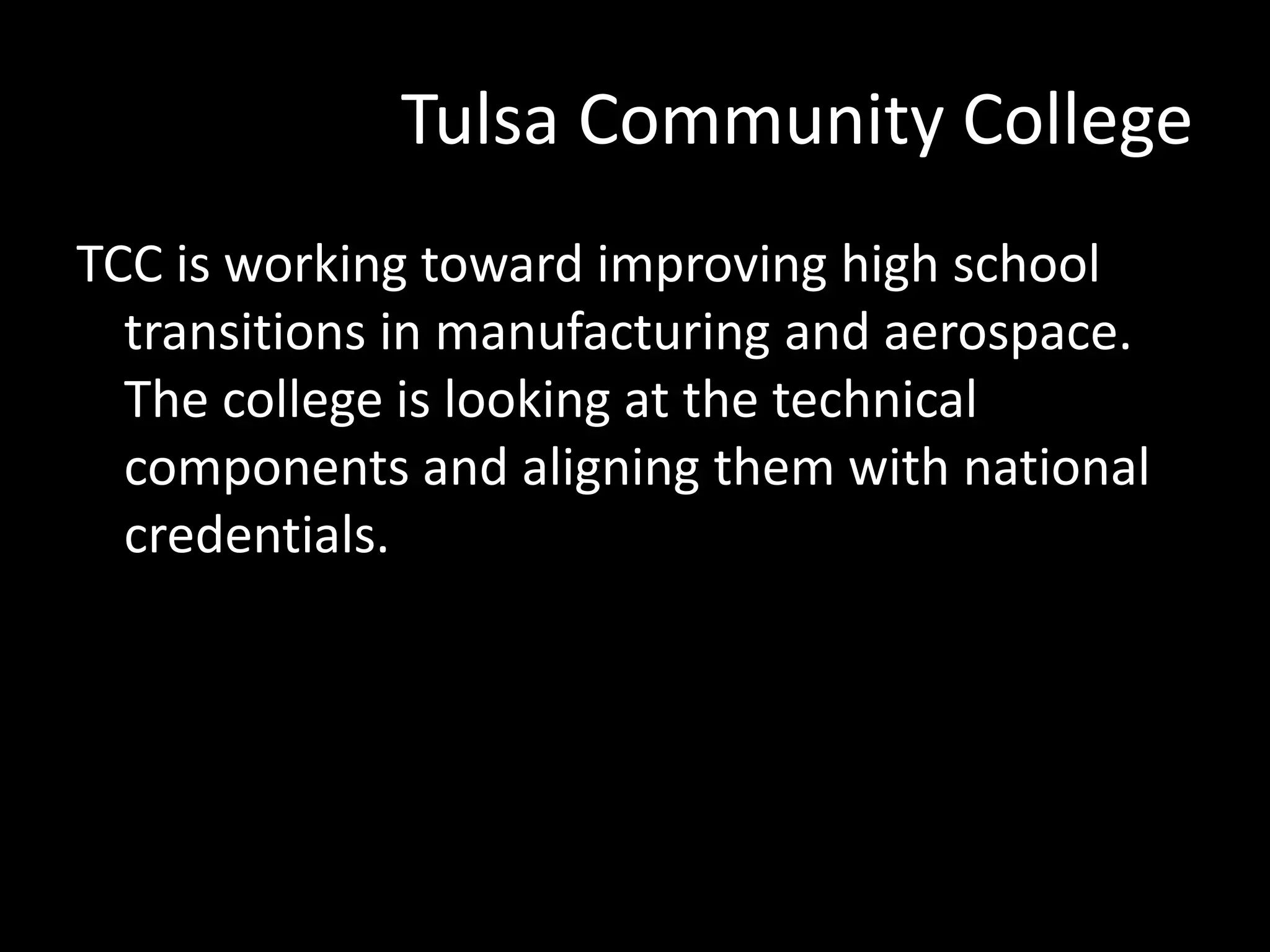 Tulsa Community College
TCC is working toward improving high school
transitions in manufacturing and aerospace.
The college is looking at the technical
components and aligning them with national
credentials.

 