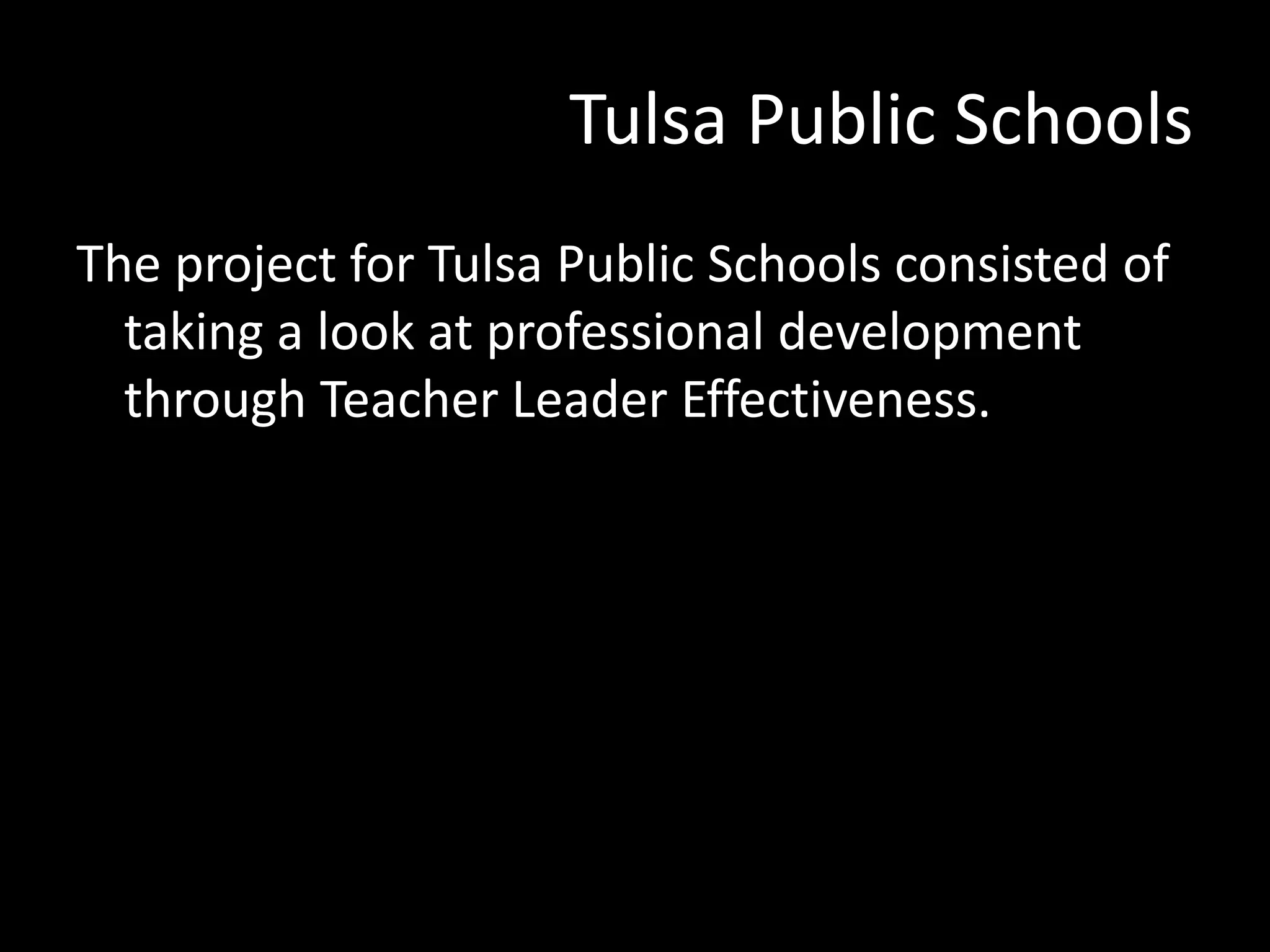 Tulsa Public Schools
The project for Tulsa Public Schools consisted of
taking a look at professional development
through Teacher Leader Effectiveness.

 