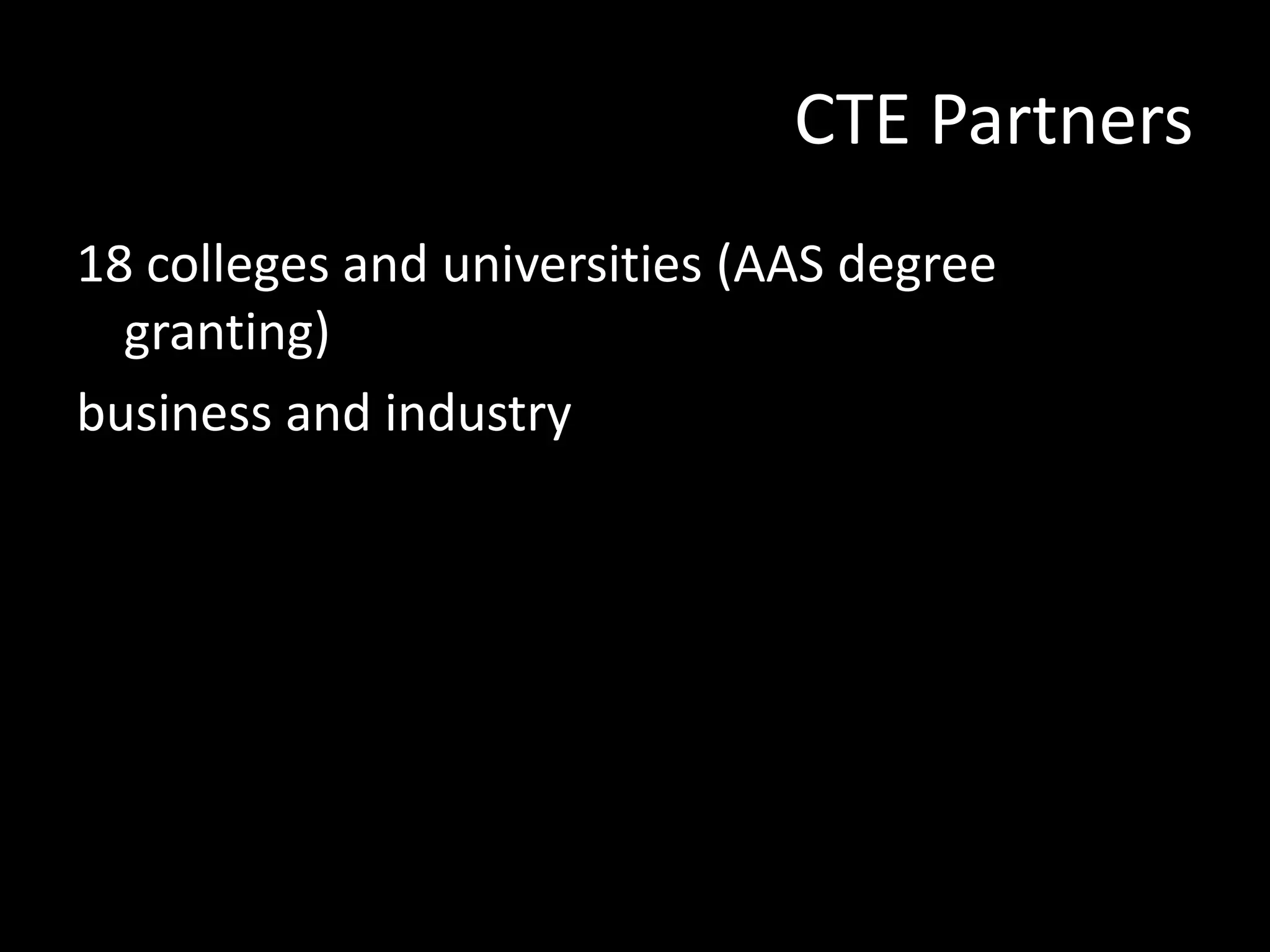 CTE Partners
18 colleges and universities (AAS degree
granting)
business and industry

 