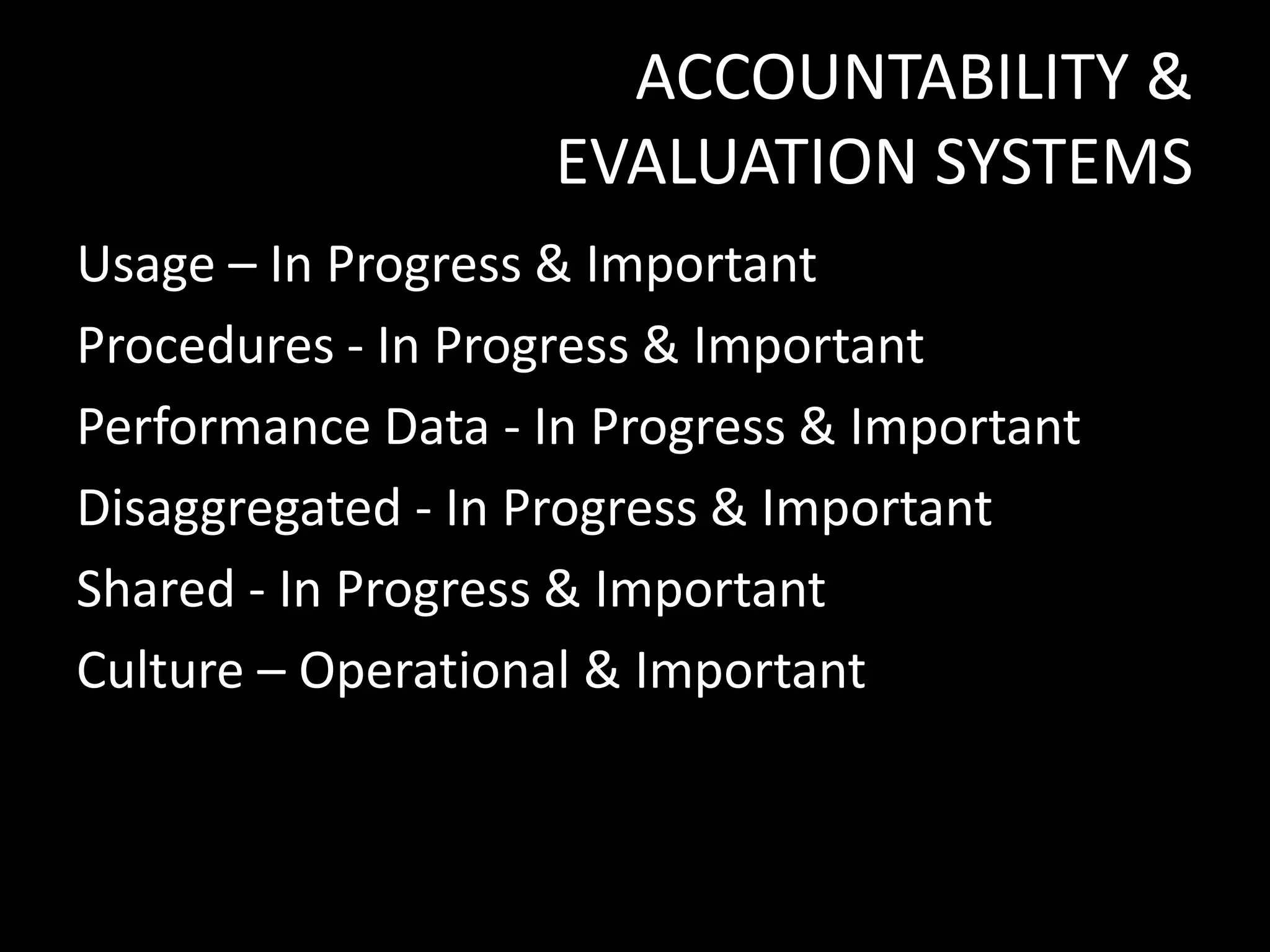 ACCOUNTABILITY &
EVALUATION SYSTEMS
Usage – In Progress & Important
Procedures - In Progress & Important
Performance Data - In Progress & Important
Disaggregated - In Progress & Important
Shared - In Progress & Important
Culture – Operational & Important

 