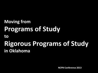 Moving from

Programs of Study
to

Rigorous Programs of Study
in Oklahoma

NCPN Conference 2013

 