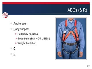 ABCs (& R)

Anchorage
Body support
＞ Full body harness
＞ Body belts (DO NOT USE!!!)
＞ Weight limitation

C
R


                                            27
 
