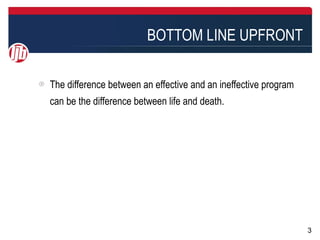 BOTTOM LINE UPFRONT

The difference between an effective and an ineffective program
can be the difference between life and death.




                                                                 3
 