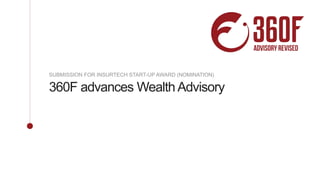 360F advances Wealth Advisory
SUBMISSION FOR INSURTECH START-UP AWARD (NOMINATION)
 