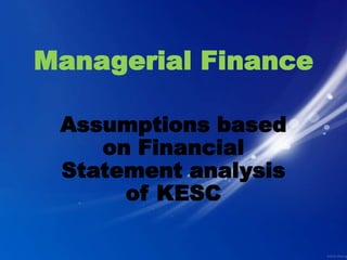 Managerial Finance

 Assumptions based
    on Financial
 Statement analysis
      of KESC
 