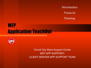 MFP  Application TeachOut Circuit City Store Support Center MST APP SUPPORT/ CLIENT SERVER APP SUPPORT TEAM Merchandise Financial Planning 