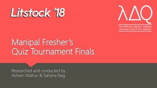 Manipal Fresher’s
Quiz Tournament Finals
Researched and conducted by
Ashwin Mathur & Sahana Nag
 