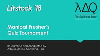 Manipal Fresher’s
Quiz Tournament
Researched and conducted by
Ashwin Mathur & Sahana Nag
 