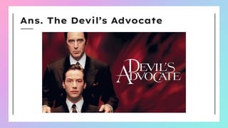 Ans. The Devil’s Advocate
 