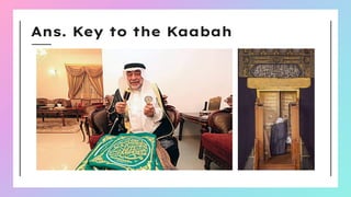 Ans. Key to the Kaabah
 