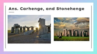 Ans. Carhenge, and Stonehenge
 