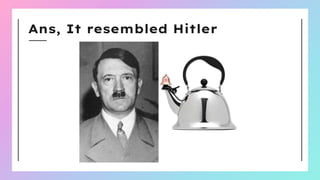 Ans, It resembled Hitler
 