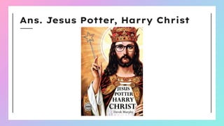 Ans. Jesus Potter, Harry Christ
 
