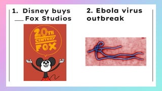 1. Disney buys
Fox Studios
2. Ebola virus
outbreak
 