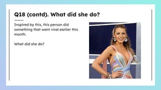 Q18 (contd). What did she do?
Inspired by this, this person did
something that went viral earlier this
month.
What did she do?
 