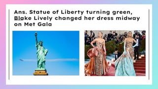 Ans. Statue of Liberty turning green,
Blake Lively changed her dress midway
on Met Gala
 