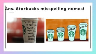 Ans. Starbucks misspelling names!
 