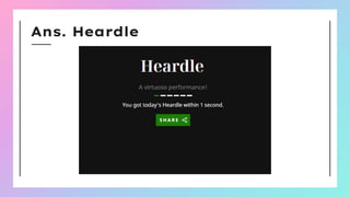 Ans. Heardle
 