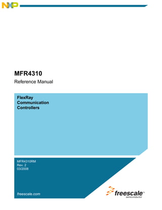 FlexRay
Communication
freescale.com
Controllers
MFR4310RM
Rev. 2
03/2008
MFR4310
Reference Manual
 