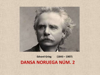 Edvard Grieg   (1843 – 1907)

DANSA NORUEGA NÚM. 2
 