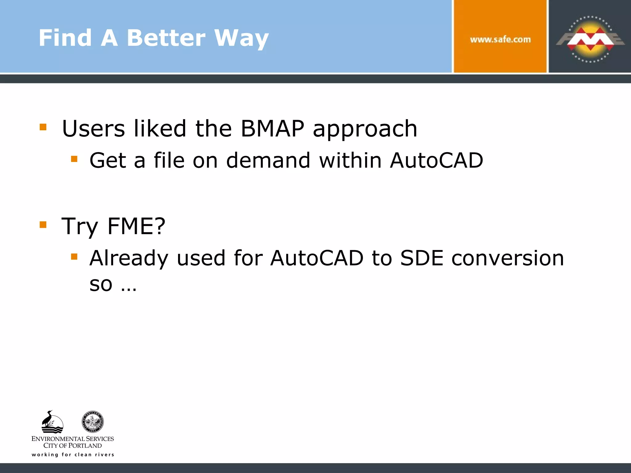 Find A Better Way Users liked the BMAP approach  Get a file on demand within AutoCAD Try FME? Already used for AutoCAD to SDE conversion so … 