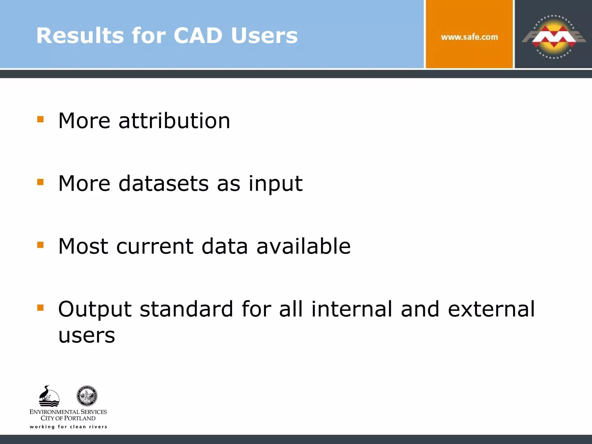Results for CAD Users More attribution More datasets as input Most current data available Output standard for all internal and external users 