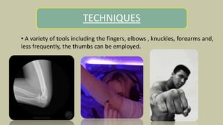 TECHNIQUES
• A variety of tools including the fingers, elbows , knuckles, forearms and,
less frequently, the thumbs can be employed.
 