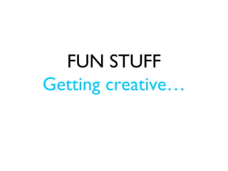 FUN STUFF
Getting creative…
 