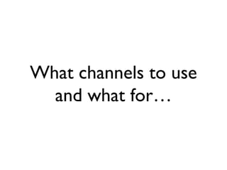 What channels to use
  and what for…
 