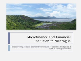 Microfinance and Financial Inclusion in Nicaragua Empowering female microentrepreneurs to create a budget and open a savings account 