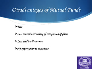 Disadvantages of Mutual Funds

 v Fees

 v Less control over timing of recognition of gains

 v Less predictable income

 v No opportunity to customize
 