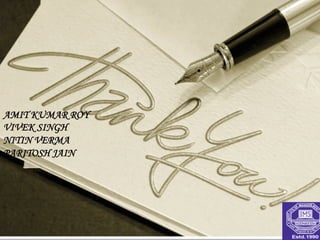 AMIT KUMAR ROY
VIVEK SINGH
NITIN VERMA
PARITOSH JAIN
 