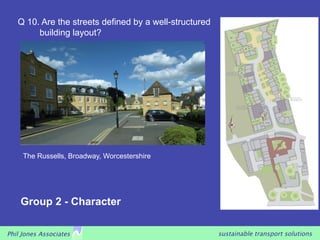 Q 10. Are the streets defined by a well-structured
        building layout?




     The Russells, Broadway, Worcestershire




    Group 2 - Character

Phil Jones Associates                                   sustainable transport solutions
 